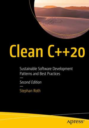 Clean C++20: Sustainable Software Development Patterns and Best Practices de Stephan Roth