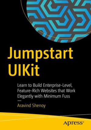 Jumpstart UIKit: Learn to Build Enterprise-Level, Feature-Rich Websites that Work Elegantly with Minimum Fuss de Aravind Shenoy