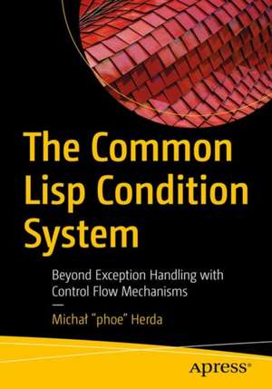 The Common Lisp Condition System: Beyond Exception Handling with Control Flow Mechanisms de Michał "phoe" Herda