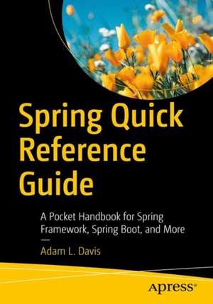 Spring Quick Reference Guide: A Pocket Handbook for Spring Framework, Spring Boot, and More de Adam L. Davis