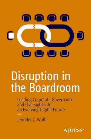 Disruption in the Boardroom: Leading Corporate Governance and Oversight into an Evolving Digital Future de Jennifer C. Wolfe