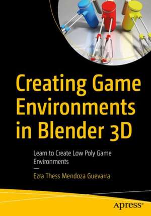 Creating Game Environments in Blender 3D: Learn to Create Low Poly Game Environments de Ezra Thess Mendoza Guevarra