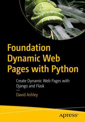 Foundation Dynamic Web Pages with Python: Create Dynamic Web Pages with Django and Flask de David Ashley