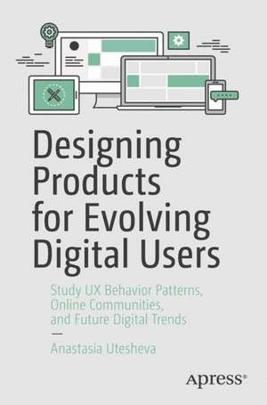 Designing Products for Evolving Digital Users: Study UX Behavior Patterns, Online Communities, and Future Digital Trends de Anastasia Utesheva