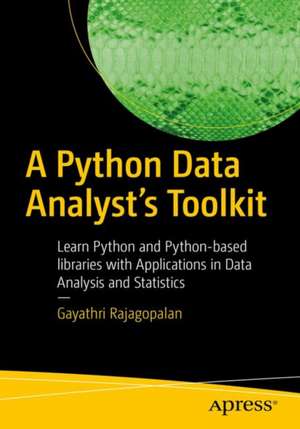 A Python Data Analyst’s Toolkit: Learn Python and Python-based Libraries with Applications in Data Analysis and Statistics de Gayathri Rajagopalan