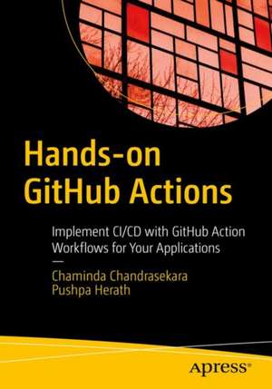 Hands-on GitHub Actions: Implement CI/CD with GitHub Action Workflows for Your Applications de Chaminda Chandrasekara