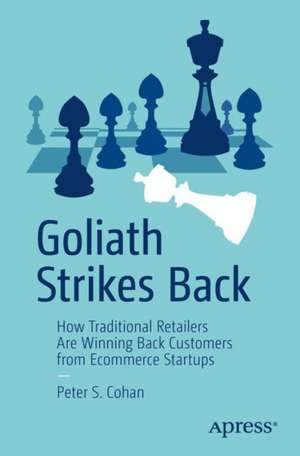 Goliath Strikes Back: How Traditional Retailers Are Winning Back Customers from Ecommerce Startups de Peter S. Cohan