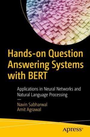 Hands-on Question Answering Systems with BERT: Applications in Neural Networks and Natural Language Processing de Navin Sabharwal