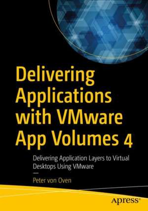 Delivering Applications with VMware App Volumes 4: Delivering Application Layers to Virtual Desktops Using VMware de Peter Von Oven