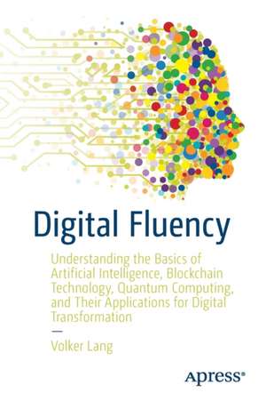 Digital Fluency: Understanding the Basics of Artificial Intelligence, Blockchain Technology, Quantum Computing, and Their Applications for Digital Transformation de Volker Lang