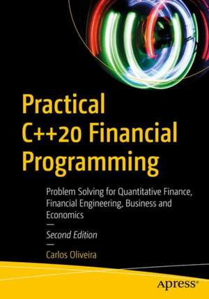 Practical C++20 Financial Programming: Problem Solving for Quantitative Finance, Financial Engineering, Business, and Economics de Carlos Oliveira