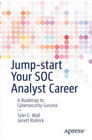 Jump-start Your SOC Analyst Career: A Roadmap to Cybersecurity Success de Tyler Wall