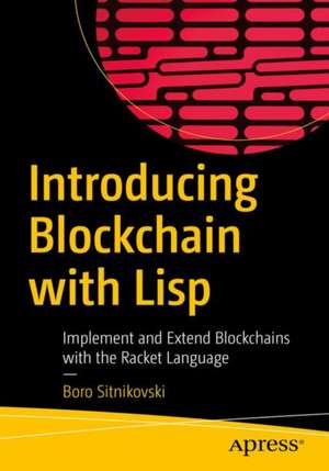 Introducing Blockchain with Lisp: Implement and Extend Blockchains with the Racket Language de Boro Sitnikovski