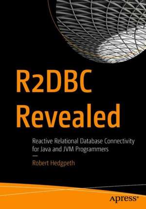 R2DBC Revealed: Reactive Relational Database Connectivity for Java and JVM Programmers de Robert Hedgpeth