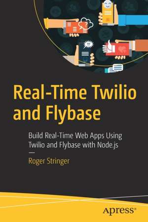 Real-Time Twilio and Flybase: Build Real-Time Web Apps Using Twilio and Flybase with Node.js de Roger Stringer