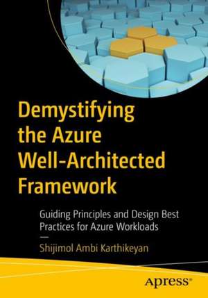 Demystifying the Azure Well-Architected Framework: Guiding Principles and Design Best Practices for Azure Workloads de Shijimol Ambi Karthikeyan