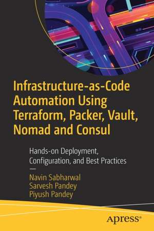 Infrastructure-as-Code Automation Using Terraform, Packer, Vault, Nomad and Consul: Hands-on Deployment, Configuration, and Best Practices de Navin Sabharwal