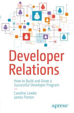 Developer Relations: How to Build and Grow a Successful Developer Program de Caroline Lewko