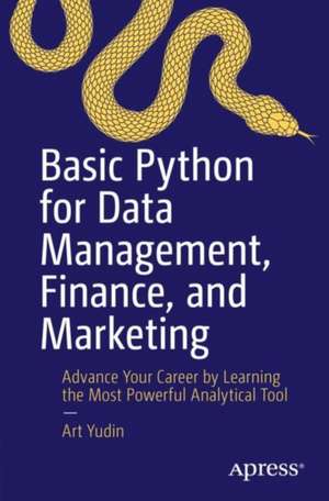 Basic Python for Data Management, Finance, and Marketing: Advance Your Career by Learning the Most Powerful Analytical Tool de Art Yudin