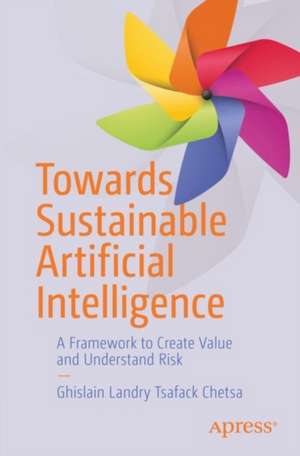 Towards Sustainable Artificial Intelligence: A Framework to Create Value and Understand Risk de Ghislain Landry Tsafack Chetsa