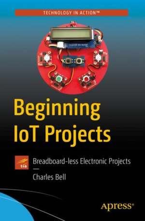 Beginning IoT Projects: Breadboard-less Electronic Projects de Charles Bell