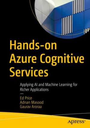 Hands-on Azure Cognitive Services: Applying AI and Machine Learning for Richer Applications de Ed Price