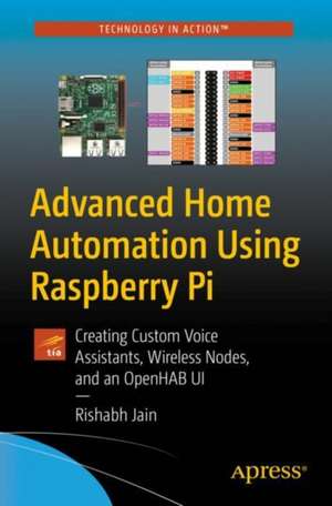 Advanced Home Automation Using Raspberry Pi: Building Custom Hardware, Voice Assistants, and Wireless Nodes de Rishabh Jain