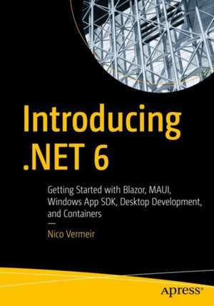 Introducing .NET 6: Getting Started with Blazor, MAUI, Windows App SDK, Desktop Development, and Containers de Nico Vermeir