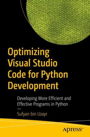 Optimizing Visual Studio Code for Python Development: Developing More Efficient and Effective Programs in Python de Sufyan bin Uzayr