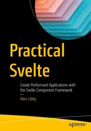 Practical Svelte: Create Performant Applications with the Svelte Component Framework de Alex Libby