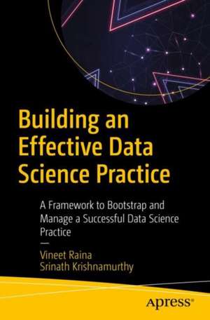 Building an Effective Data Science Practice: A Framework to Bootstrap and Manage a Successful Data Science Practice de Vineet Raina