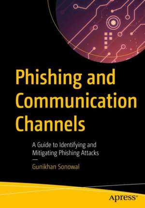 Phishing and Communication Channels: A Guide to Identifying and Mitigating Phishing Attacks de Gunikhan Sonowal