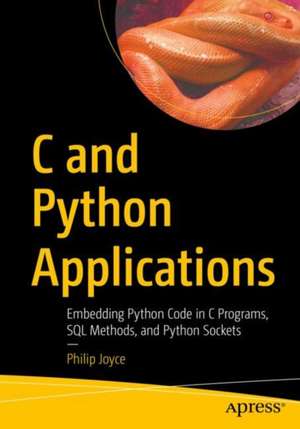 C and Python Applications: Embedding Python Code in C Programs, SQL Methods, and Python Sockets de Philip Joyce