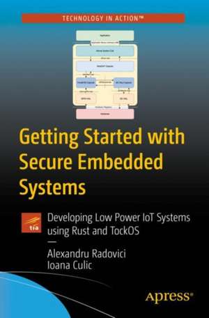 Getting Started with Secure Embedded Systems: Developing IoT Systems for micro:bit and Raspberry Pi Pico Using Rust and Tock de Alexandru Radovici