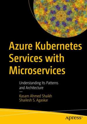 Azure Kubernetes Services with Microservices: Understanding Its Patterns and Architecture de Kasam Ahmed Shaikh