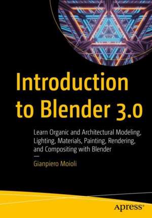 Introduction to Blender 3.0: Learn Organic and Architectural Modeling, Lighting, Materials, Painting, Rendering, and Compositing with Blender de Gianpiero Moioli