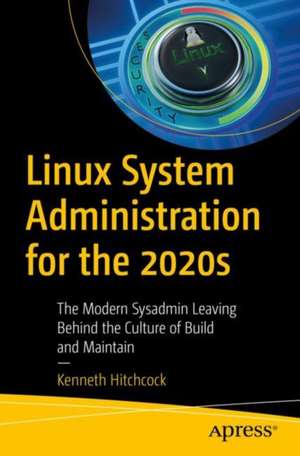 Linux System Administration for the 2020s: The Modern Sysadmin Leaving Behind the Culture of Build and Maintain de Kenneth Hitchcock