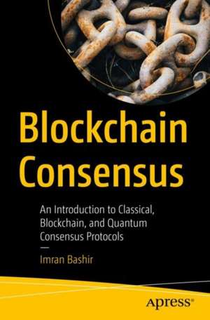 Blockchain Consensus: An Introduction to Classical, Blockchain, and Quantum Consensus Protocols de Imran Bashir