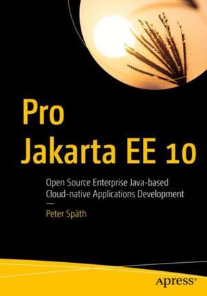 Pro Jakarta EE 10: Open Source Enterprise Java-based Cloud-native Applications Development de Peter Späth