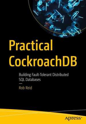 Practical CockroachDB: Building Fault-Tolerant Distributed SQL Databases de Rob Reid