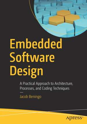 Embedded Software Design: A Practical Approach to Architecture, Processes, and Coding Techniques de Jacob Beningo