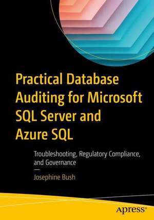 Practical Database Auditing for Microsoft SQL Server and Azure SQL: Troubleshooting, Regulatory Compliance, and Governance de Josephine Bush