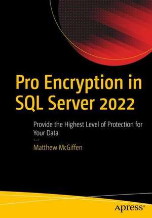 Pro Encryption in SQL Server 2022: Provide the Highest Level of Protection for Your Data de Matthew McGiffen