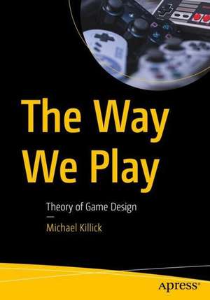 The Way We Play: Theory of Game Design de Michael Killick