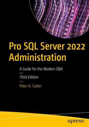 Pro SQL Server 2022 Administration: A Guide for the Modern DBA de Peter A. Carter