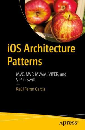 iOS Architecture Patterns: MVC, MVP, MVVM, VIPER, and VIP in Swift de Raúl Ferrer García