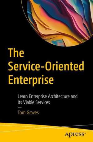 The Service-Oriented Enterprise: Learn Enterprise Architecture and Its Viable Services de Tom Graves