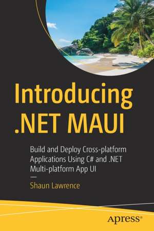 Introducing .NET MAUI: Build and Deploy Cross-platform Applications Using C# and .NET Multi-platform App UI de Shaun Lawrence