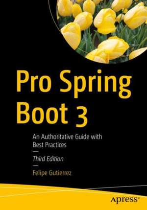 Pro Spring Boot 3: An Authoritative Guide with Best Practices de Felipe Gutierrez