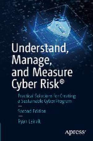 Understand, Manage, and Measure Cyber Risk®: Practical Solutions for Creating a Sustainable Cyber Program de Ryan Leirvik